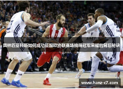 奥林匹亚科斯如何成功征服欧协联赛场摘得冠军荣耀的背后秘诀