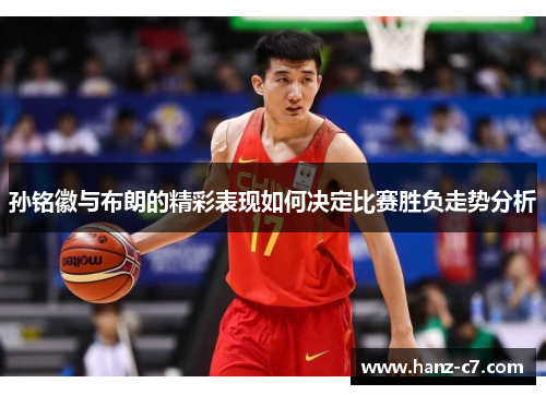 孙铭徽与布朗的精彩表现如何决定比赛胜负走势分析