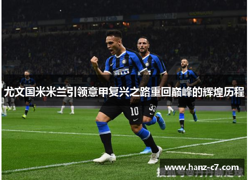 尤文国米米兰引领意甲复兴之路重回巅峰的辉煌历程