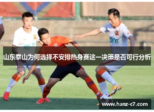 山东泰山为何选择不安排热身赛这一决策是否可行分析 山东泰山为何选择不安排热身赛这一决策是否可行分析