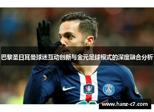 巴黎圣日耳曼球迷互动创新与金元足球模式的深度融合分析