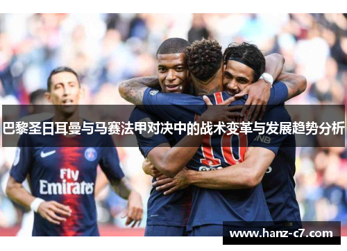 巴黎圣日耳曼与马赛法甲对决中的战术变革与发展趋势分析