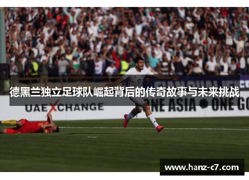 德黑兰独立足球队崛起背后的传奇故事与未来挑战