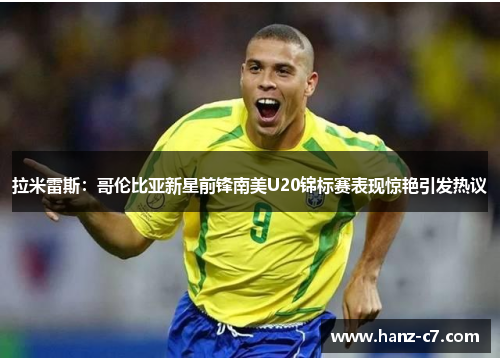 拉米雷斯：哥伦比亚新星前锋南美U20锦标赛表现惊艳引发热议