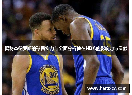 揭秘杰伦罗斯的球员实力与全面分析他在NBA的影响力与贡献 揭秘杰伦罗斯的球员实力与全面分析他在NBA的影响力与贡献