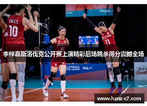 李梓嘉斯洛伐克公开赛上演精彩后场跳杀得分震撼全场 李梓嘉斯洛伐克公开赛上演精彩后场跳杀得分震撼全场