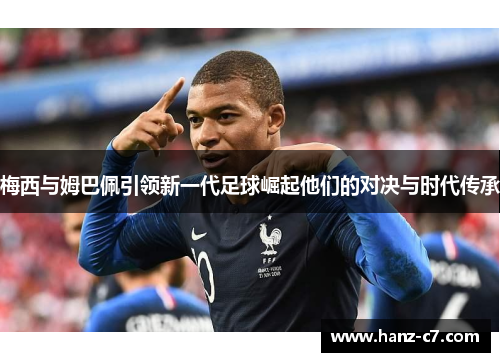 梅西与姆巴佩引领新一代足球崛起他们的对决与时代传承 梅西与姆巴佩引领新一代足球崛起他们的对决与时代传承