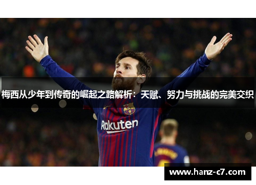 梅西从少年到传奇的崛起之路解析:天赋、努力与挑战的完美交织 梅西从少年到传奇的崛起之路解析:天赋、努力与挑战的完美交织