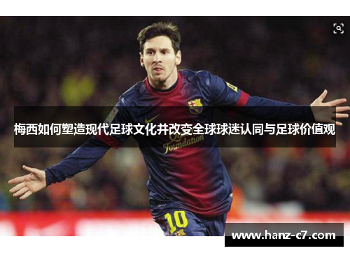 梅西如何塑造现代足球文化并改变全球球迷认同与足球价值观 梅西如何塑造现代足球文化并改变全球球迷认同与足球价值观