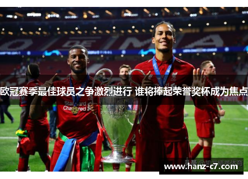 欧冠赛季最佳球员之争激烈进行 谁将捧起荣誉奖杯成为焦点 欧冠赛季最佳球员之争激烈进行 谁将捧起荣誉奖杯成为焦点