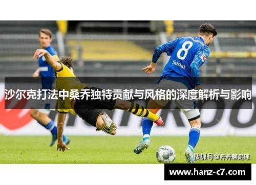 沙尔克打法中桑乔独特贡献与风格的深度解析与影响 沙尔克打法中桑乔独特贡献与风格的深度解析与影响