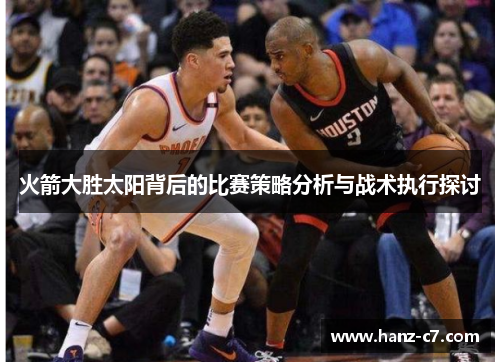 火箭大胜太阳背后的比赛策略分析与战术执行探讨 火箭大胜太阳背后的比赛策略分析与战术执行探讨