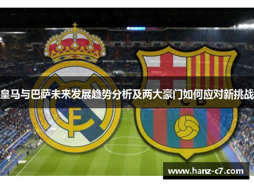 皇马与巴萨未来发展趋势分析及两大豪门如何应对新挑战