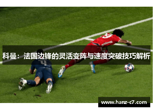 科曼：法国边锋的灵活变阵与速度突破技巧解析