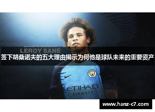 签下胡桑诺夫的五大理由揭示为何他是球队未来的重要资产