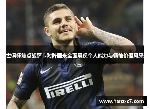 世俱杯焦点战萨卡对阵国米全面展现个人能力与领袖价值风采