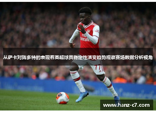从萨卡对阵多特的表现看英超球员稳定性演变趋势观察赛场数据分析视角 从萨卡对阵多特的表现看英超球员稳定性演变趋势观察赛场数据分析视角