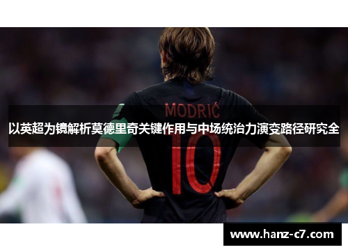 以英超为镜解析莫德里奇关键作用与中场统治力演变路径研究全 以英超为镜解析莫德里奇关键作用与中场统治力演变路径研究全