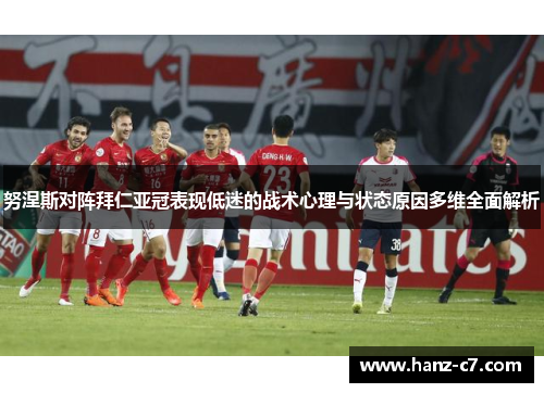 努涅斯对阵拜仁亚冠表现低迷的战术心理与状态原因多维全面解析