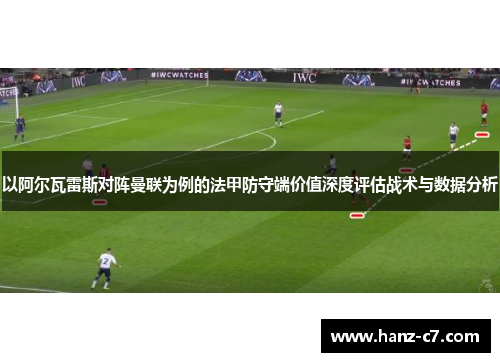 以阿尔瓦雷斯对阵曼联为例的法甲防守端价值深度评估战术与数据分析