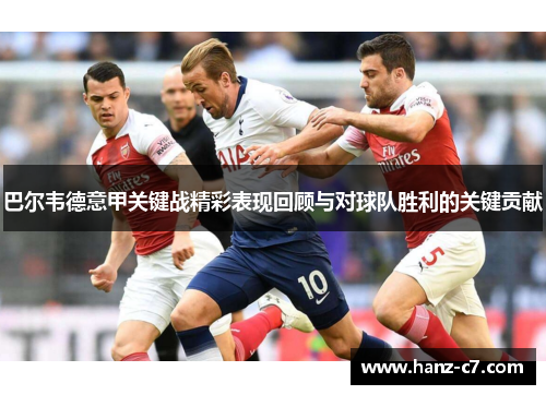 巴尔韦德意甲关键战精彩表现回顾与对球队胜利的关键贡献