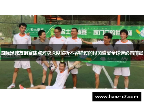 国际足球友谊赛焦点对决深度解析不容错过的绿茵盛宴全球迷必看前瞻