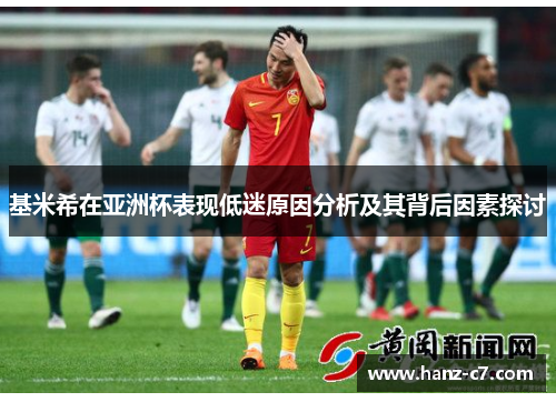 基米希在亚洲杯表现低迷原因分析及其背后因素探讨