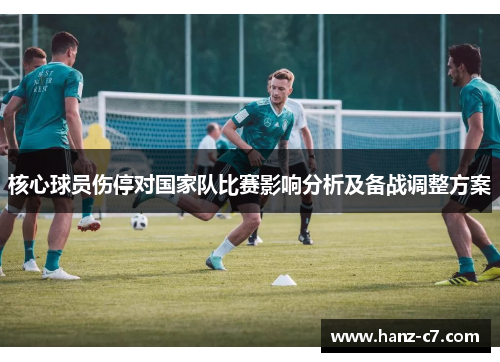 核心球员伤停对国家队比赛影响分析及备战调整方案 核心球员伤停对国家队比赛影响分析及备战调整方案