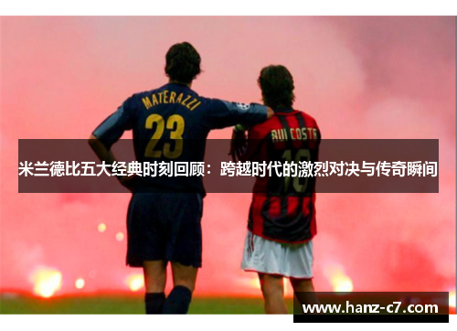 米兰德比五大经典时刻回顾:跨越时代的激烈对决与传奇瞬间 米兰德比五大经典时刻回顾:跨越时代的激烈对决与传奇瞬间