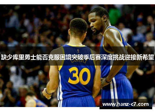 缺少库里勇士能否克服困境突破季后赛深度挑战迎接新希望 缺少库里勇士能否克服困境突破季后赛深度挑战迎接新希望