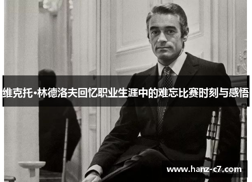 维克托·林德洛夫回忆职业生涯中的难忘比赛时刻与感悟 维克托·林德洛夫回忆职业生涯中的难忘比赛时刻与感悟