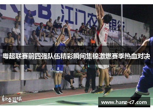 粤超联赛前四强队伍精彩瞬间集锦激燃赛季热血对决 粤超联赛前四强队伍精彩瞬间集锦激燃赛季热血对决