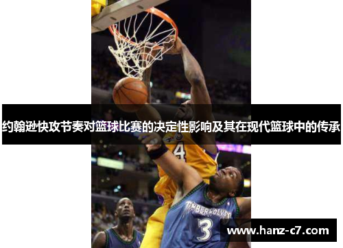 约翰逊快攻节奏对篮球比赛的决定性影响及其在现代篮球中的传承 约翰逊快攻节奏对篮球比赛的决定性影响及其在现代篮球中的传承