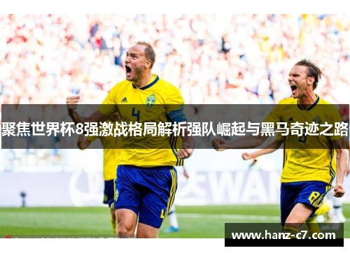 聚焦世界杯8强激战格局解析强队崛起与黑马奇迹之路