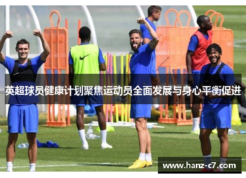 英超球员健康计划聚焦运动员全面发展与身心平衡促进 英超球员健康计划聚焦运动员全面发展与身心平衡促进
