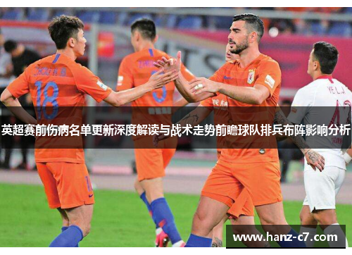 英超赛前伤病名单更新深度解读与战术走势前瞻球队排兵布阵影响分析 英超赛前伤病名单更新深度解读与战术走势前瞻球队排兵布阵影响分析
