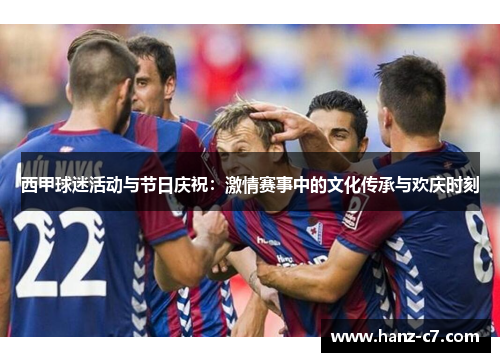 西甲球迷活动与节日庆祝：激情赛事中的文化传承与欢庆时刻