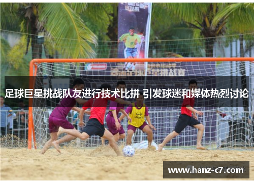 足球巨星挑战队友进行技术比拼 引发球迷和媒体热烈讨论 足球巨星挑战队友进行技术比拼 引发球迷和媒体热烈讨论