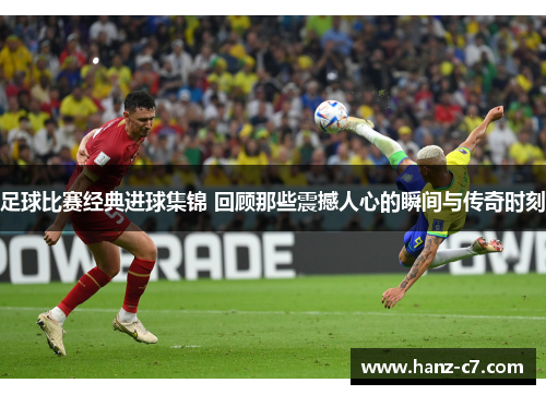 足球比赛经典进球集锦 回顾那些震撼人心的瞬间与传奇时刻 足球比赛经典进球集锦 回顾那些震撼人心的瞬间与传奇时刻