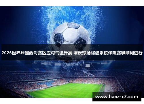 2026世界杯墨西哥赛区应对气温升高 增设球场降温系统保障赛事顺利进行 2026世界杯墨西哥赛区应对气温升高 增设球场降温系统保障赛事顺利进行