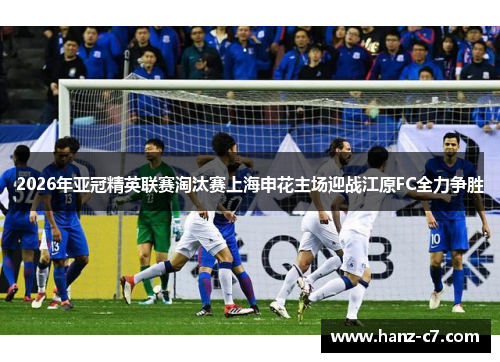 2026年亚冠精英联赛淘汰赛上海申花主场迎战江原FC全力争胜