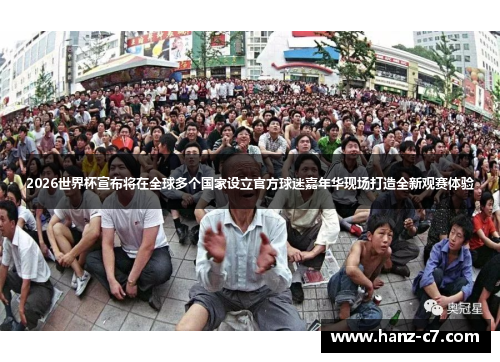 2026世界杯宣布将在全球多个国家设立官方球迷嘉年华现场打造全新观赛体验