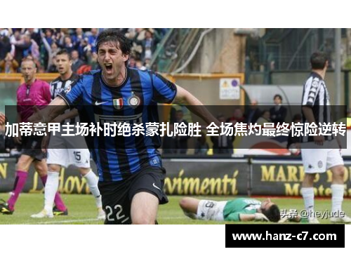 加蒂意甲主场补时绝杀蒙扎险胜 全场焦灼最终惊险逆转 加蒂意甲主场补时绝杀蒙扎险胜 全场焦灼最终惊险逆转