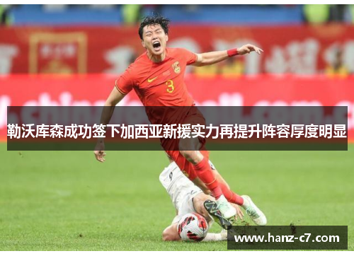 勒沃库森成功签下加西亚新援实力再提升阵容厚度明显