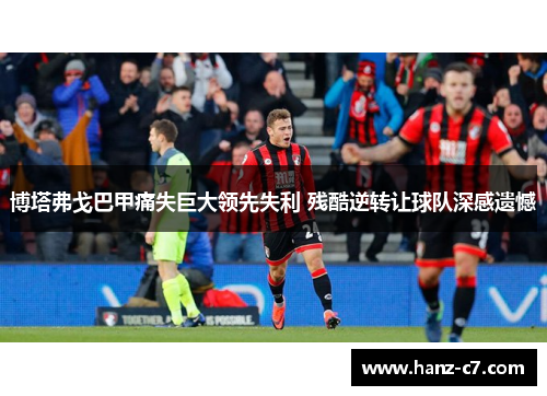 博塔弗戈巴甲痛失巨大领先失利 残酷逆转让球队深感遗憾 博塔弗戈巴甲痛失巨大领先失利 残酷逆转让球队深感遗憾