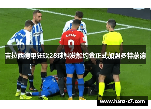 吉拉西德甲狂砍28球触发解约金正式加盟多特蒙德 吉拉西德甲狂砍28球触发解约金正式加盟多特蒙德