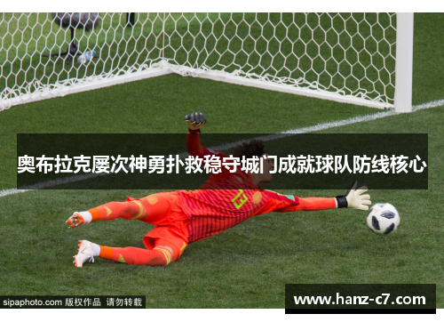 奥布拉克屡次神勇扑救稳守城门成就球队防线核心