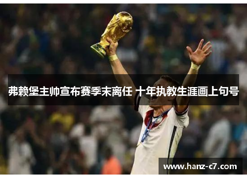 弗赖堡主帅宣布赛季末离任 十年执教生涯画上句号 弗赖堡主帅宣布赛季末离任 十年执教生涯画上句号