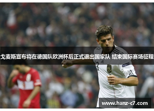 戈麦斯宣布将在德国队欧洲杯后正式退出国家队 结束国际赛场征程 戈麦斯宣布将在德国队欧洲杯后正式退出国家队 结束国际赛场征程