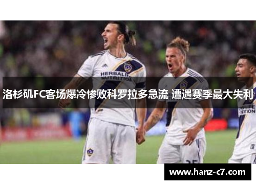 洛杉矶FC客场爆冷惨败科罗拉多急流 遭遇赛季最大失利 洛杉矶FC客场爆冷惨败科罗拉多急流 遭遇赛季最大失利